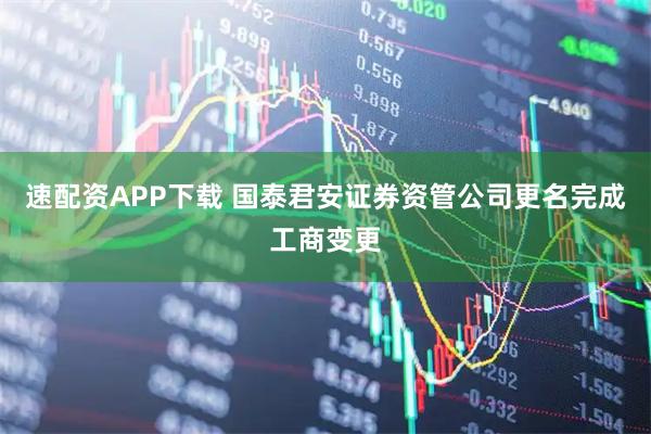 速配资APP下载 国泰君安证券资管公司更名完成工商变更