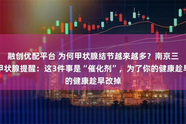 融创优配平台 为何甲状腺结节越来越多？南京三零三甲状腺提醒：这3件事是“催化剂”，为了你的健康趁早改掉