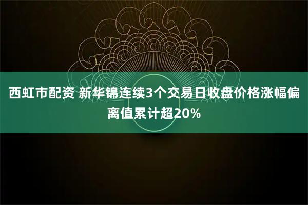 西虹市配资 新华锦连续3个交易日收盘价格涨幅偏离值累计超20%