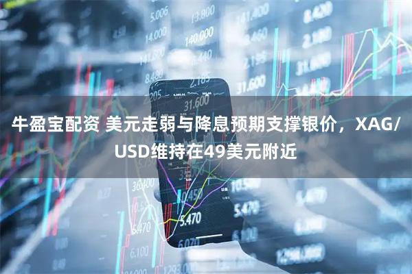 牛盈宝配资 美元走弱与降息预期支撑银价，XAG/USD维持在49美元附近