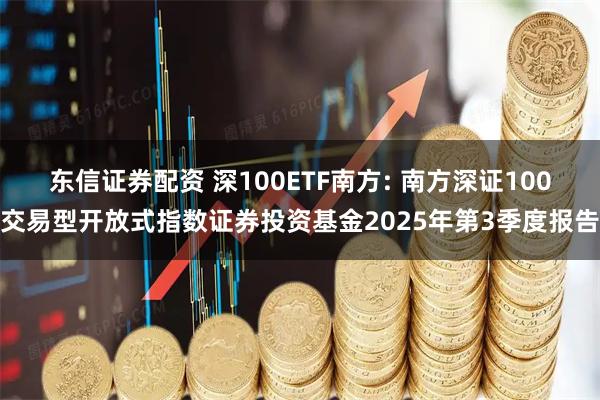 东信证券配资 深100ETF南方: 南方深证100交易型开放式指数证券投资基金2025年第3季度报告