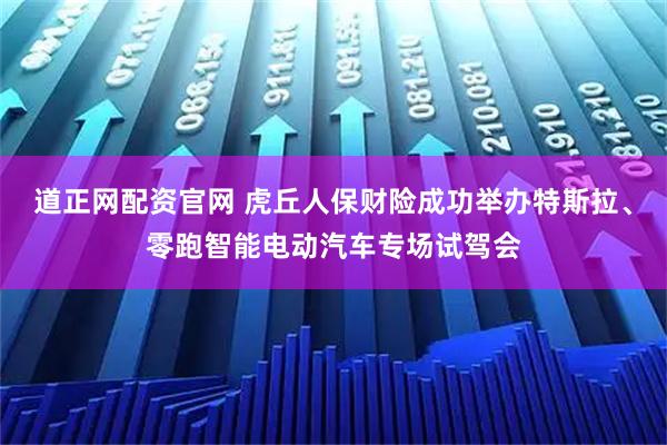 道正网配资官网 虎丘人保财险成功举办特斯拉、零跑智能电动汽车专场试驾会