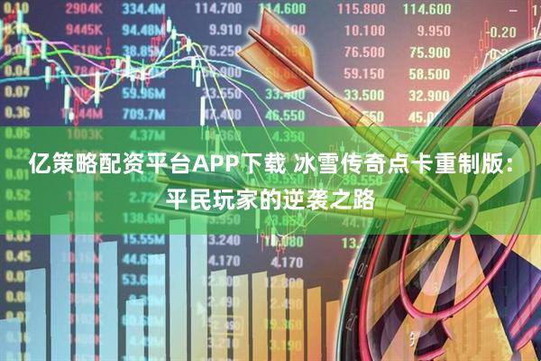 亿策略配资平台APP下载 冰雪传奇点卡重制版：平民玩家的逆袭之路