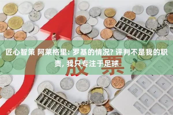 匠心智策 阿莱格里: 罗基的情况? 评判不是我的职责, 我只专注于足球
